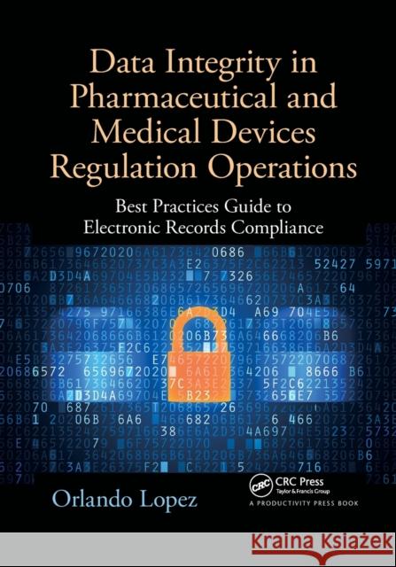 Data Integrity in Pharmaceutical and Medical Devices Regulation Operations: Best Practices Guide to Electronic Records Compliance Orlando Lopez 9781032339887 Productivity Press