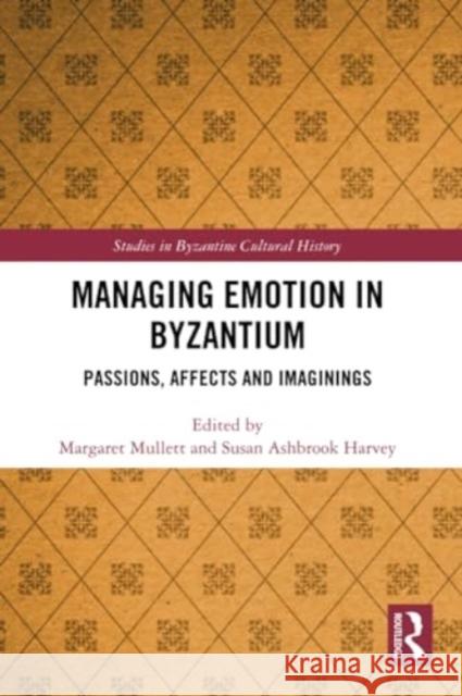 Managing Emotion in Byzantium: Passions, Affects and Imaginings Margaret Mullett Susan Ashbrook Harvey 9781032340470