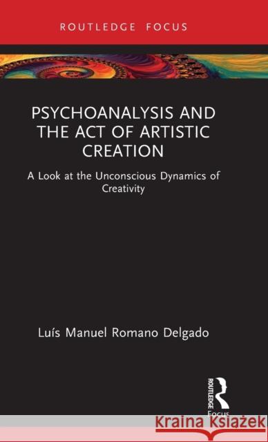 Psychoanalysis and the Act of Artistic Creation: A Look at the Unconscious Dynamics of Creativity Delgado, Luís Manuel Romano 9781032340586