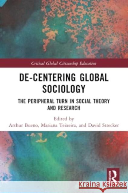 De-Centering Global Sociology: The Peripheral Turn in Social Theory and Research Arthur Bueno Mariana Teixeira David Strecker 9781032340630
