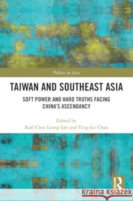 Taiwan and Southeast Asia: Soft Power and Hard Truths Facing China's Ascendancy Karl Chee Leong Lee Ying-Kit Chan 9781032340814