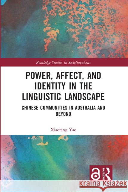 Power, Affect and Identity in the Linguistic Landscape: Chinese Communities in Australia and Beyond Xiaofang Yao 9781032341064 Taylor & Francis Ltd