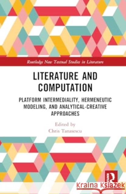 Literature and Computation: Platform Intermediality, Hermeneutic Modeling, and Analytical-Creative Approaches Chris Tanasescu 9781032341668 Routledge
