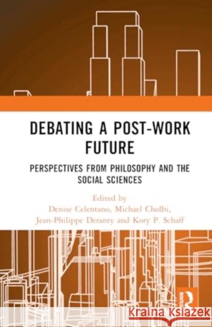 Debating a Post-Work Future: Perspectives from Philosophy and the Social Sciences Denise Celentano Michael Cholbi Jean-Philippe Deranty 9781032342122