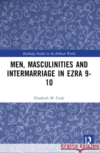 Men, Masculinities and Intermarriage in Ezra 9-10 Elisabeth M. Cook 9781032342184 Routledge