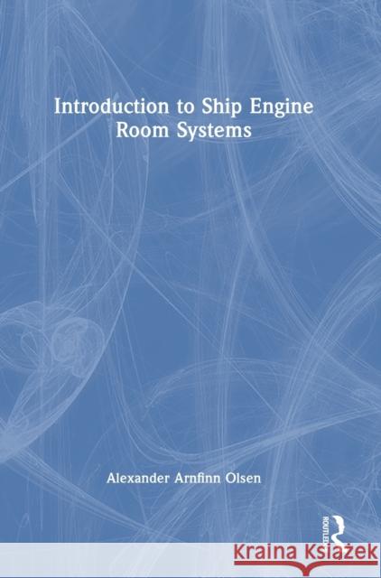 Introduction to Ship Engine Room Systems Alexander Arnfinn (RINA Consulting Defence, UK) Olsen 9781032342283
