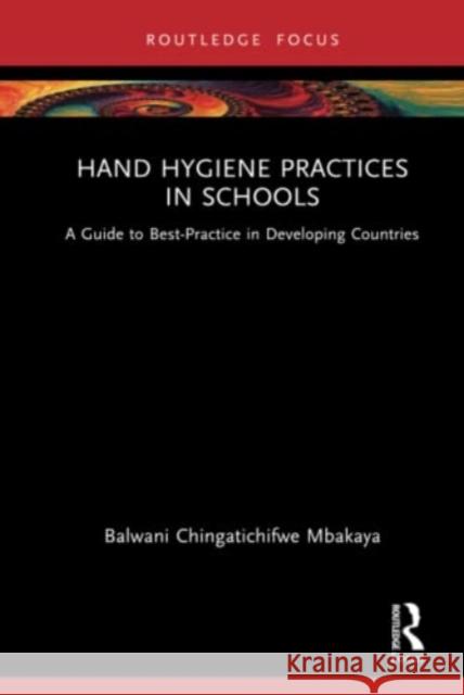 Hand Hygiene Practices in Schools: A Guide to Best-Practice in Developing Countries Chingatichifwe Mbakaya, Balwani 9781032342290 Taylor & Francis Ltd