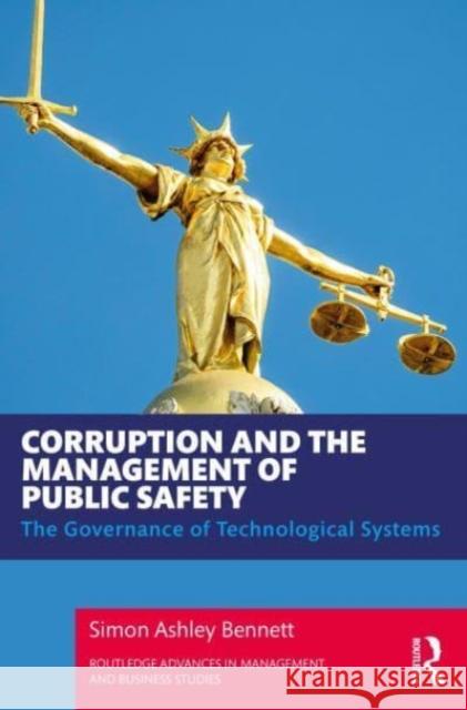 Corruption and the Management of Public Safety Simon Ashley (Director, Civil Safety and Security Unit, School of Business, University of Leicester, UK) Bennett 9781032342351