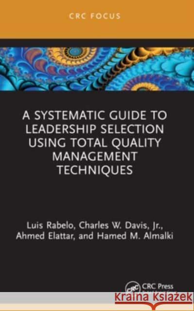 A Systematic Guide to Leadership Selection Using Total Quality Management Techniques Luis Rabelo Charles W. Davi Ahmed Elattar 9781032342498 CRC Press