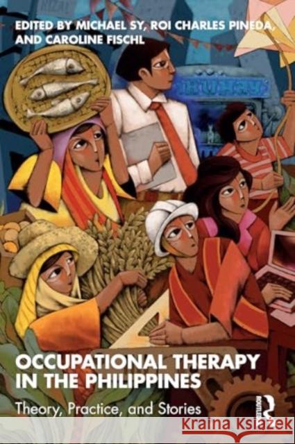 Occupational Therapy in the Philippines: Theory, Practice, and Stories Michael Sy Roi Charles Pineda Caroline Fischl 9781032342566 Routledge