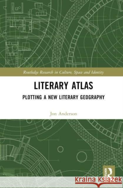 Literary Atlas: Plotting a New Literary Geography Jon Anderson 9781032342634 Routledge