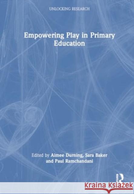 Empowering Play in Primary Education Aimee Durning Sara Baker Paul Ramchandani 9781032342726