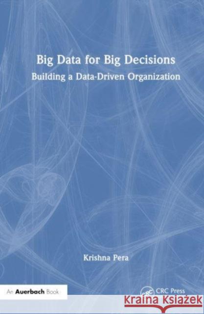 Big Data for Big Decisions: Building a Data-Driven Organization Pera, Krishna 9781032342818 Taylor & Francis Ltd