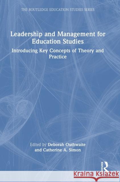 Leadership and Management for Education Studies: Introducing Key Concepts of Theory and Practice Deborah Outhwaite Catherine A. Simon 9781032343020