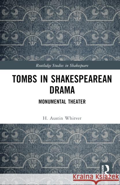 Tombs in Shakespearean Drama: Monumental Theater Whitver, H. Austin 9781032343082 Taylor & Francis Ltd