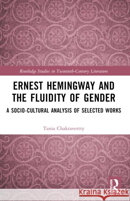 Ernest Hemingway and the Fluidity of Gender: A Socio-Cultural Analysis of Selected Works Tania Chakravertty 9781032343143 Routledge