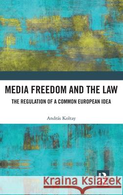 Media Freedom and the Law: The Regulation of a Common European Idea Andr?s Koltay 9781032343297 Routledge