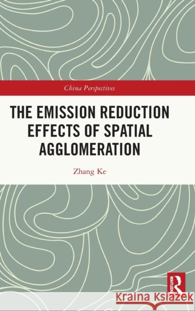 The Emission Reduction Effects of Spatial Agglomeration Zhang Ke Ling Ma 9781032343303
