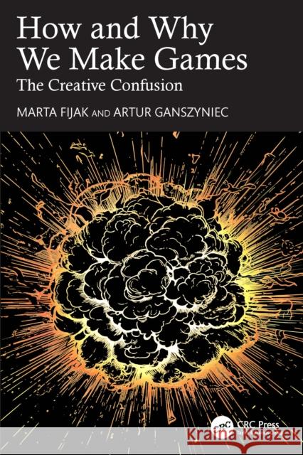 How and Why We Make Games: The Creative Confusion Artur Ganszyniec 9781032343327 CRC Press
