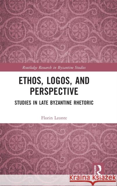 Ethos, Logos, and Perspective: Studies in Late Byzantine Rhetoric Leonte, Florin 9781032343365