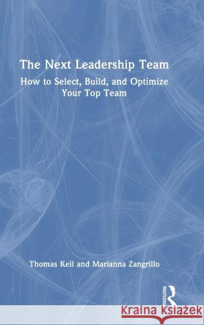 The Next Leadership Team: How to Select, Build, and Optimize Your Top Team Thomas Keil Marianna Zangrillo 9781032343402