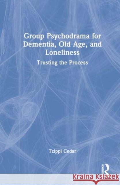 Group Psychodrama for Dementia, Old Age, and Loneliness: Trusting the Process Cedar, Tzippi 9781032343594 Taylor & Francis Ltd