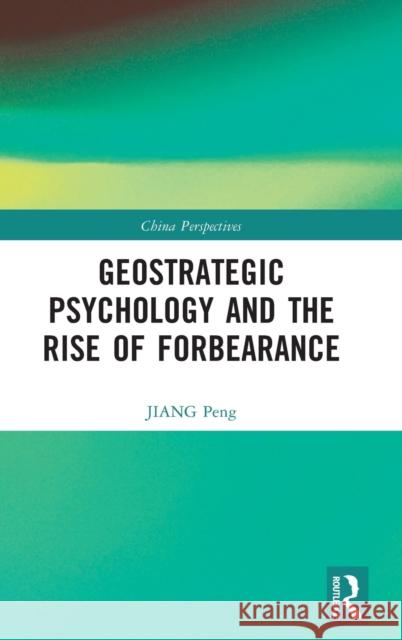 Geostrategic Psychology and the Rise of Forbearance Jiang Peng Liu Jiaqi Xia Xia 9781032344089 Routledge