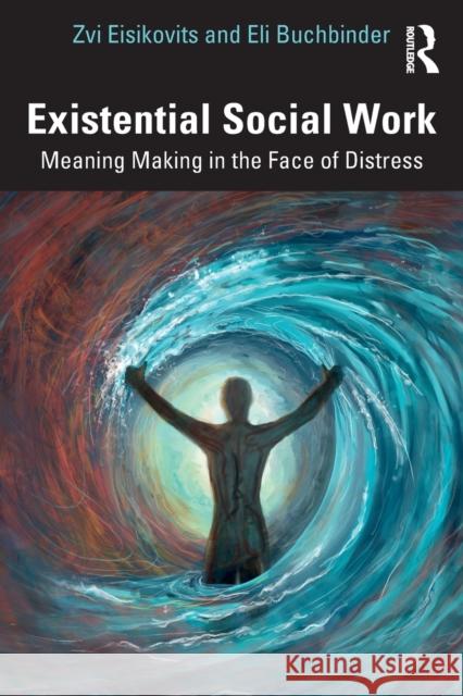 Existential Social Work: Meaning Making in the Face of Distress Eisikovits, Zvi 9781032344232 Taylor & Francis Ltd