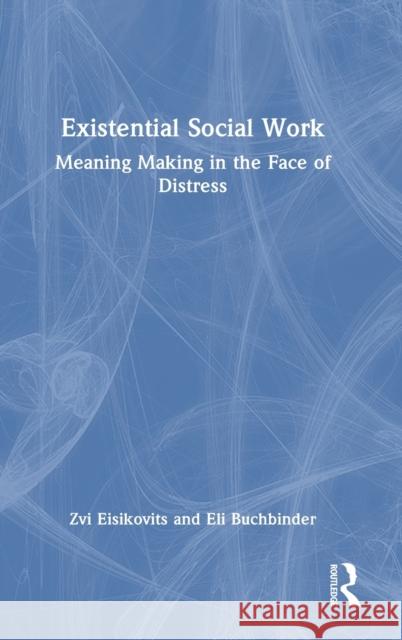 Existential Social Work: Meaning Making in the Face of Distress Eisikovits, Zvi 9781032344249