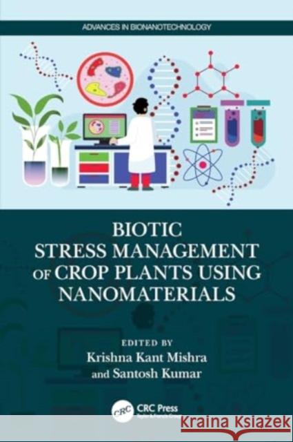 Biotic Stress Management of Crop Plants Using Nanomaterials Krishna Kant Mishra Santosh Kumar 9781032344324 Taylor & Francis Ltd