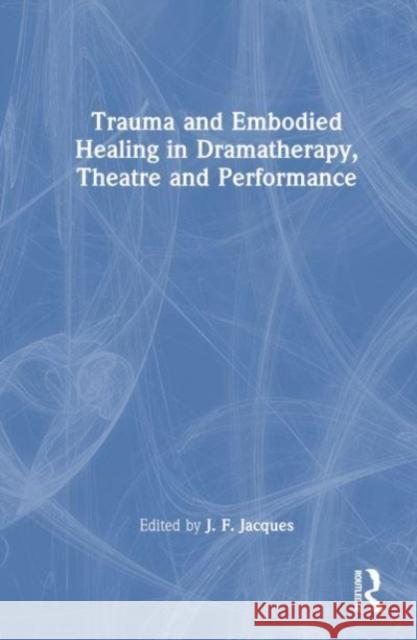 Trauma and Embodied Healing in Dramatherapy, Theatre and Performance  9781032344836 Taylor & Francis Ltd