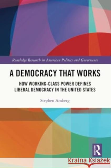A Democracy That Works: How Working-Class Power Defines Liberal Democracy in the United States Stephen Amberg 9781032345062 Routledge
