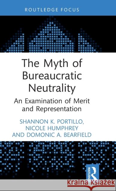The Myth of Bureaucratic Neutrality: An Examination of Merit and Representation Shannon Portillo Nicole Humphrey Domonic A. Bearfield 9781032345604 Routledge