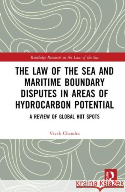 The Law of the Sea and Maritime Boundary Disputes in Areas of Hydrocarbon Potential: A review of global hot spots Vivek Chandra 9781032346168 Taylor & Francis Ltd