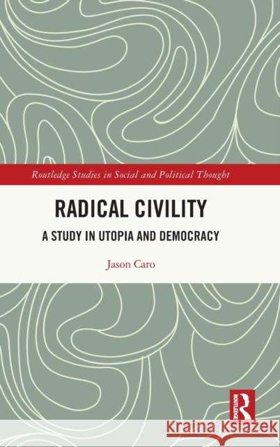 Radical Civility: A Study in Utopia and Democracy Caro, Jason 9781032346472 Taylor & Francis Ltd