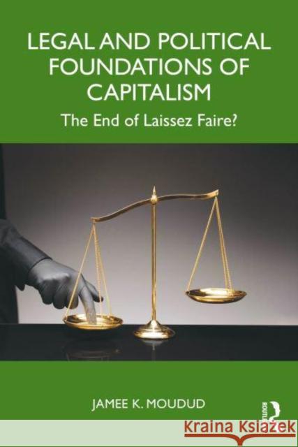 Legal and Political Foundations of Capitalism: The End of Laissez Faire? Jamee K. Moudud 9781032346601 Routledge