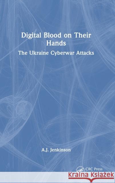 Digital Blood on Their Hands: The Ukraine Cyberwar Attacks Jenkinson, Andrew 9781032346687 Taylor & Francis Ltd