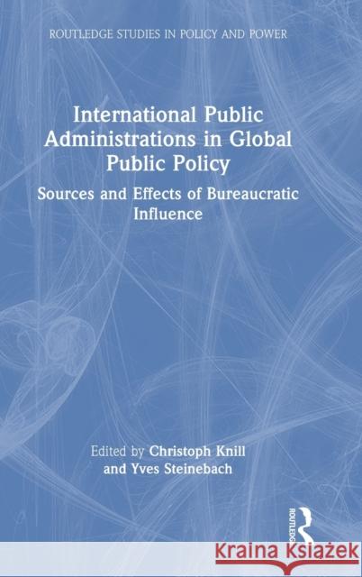International Public Administrations in Global Public Policy: Sources and Effects of Bureaucratic Influence Knill, Christoph 9781032346731