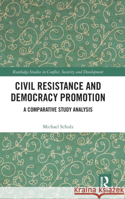 Civil Resistance and Democracy Promotion: A Comparative Study Analysis Michael Schulz 9781032346755 Routledge