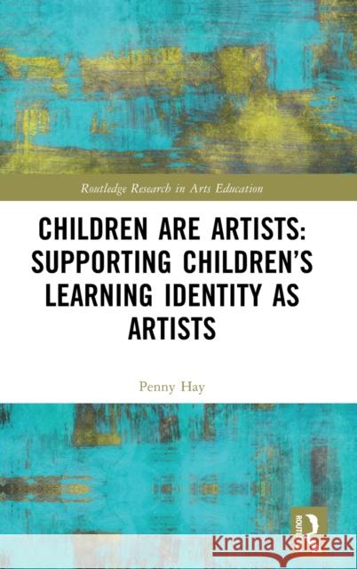 Children are Artists: Supporting Children’s Learning Identity as Artists Penny Hay 9781032347219 Routledge