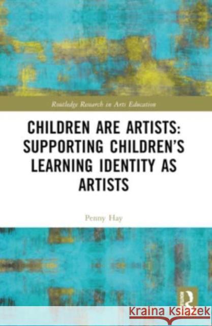 Children Are Artists: Supporting Children's Learning Identity as Artists Penny Hay 9781032347233 Routledge