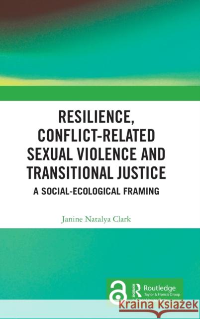 Resilience, Conflict-Related Sexual Violence and Transitional Justice: A Social-Ecological Framing Clark, Janine Natalya 9781032347257 Taylor & Francis Ltd