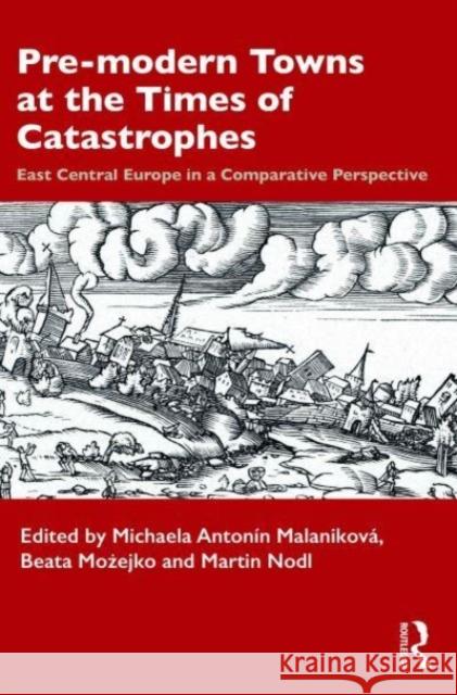 Pre-modern Towns at the Times of Catastrophes: East Central Europe in a Comparative Perspective Michaela Anton?n Malanikov? Beata Możejko Martin Nodl 9781032347370 Taylor & Francis Ltd