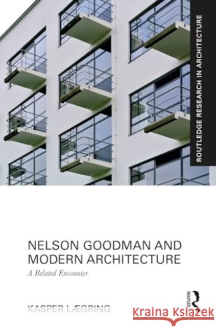 Nelson Goodman and Modern Architecture: A Belated Encounter Kasper L?gring 9781032347424 Routledge