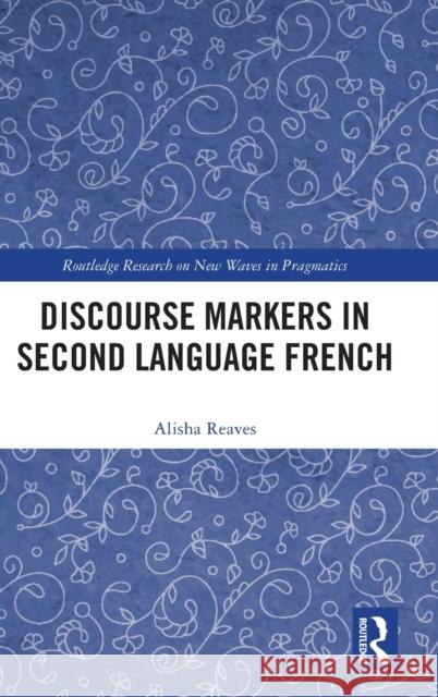 Discourse Markers in Second Language French Alisha Reaves 9781032347660