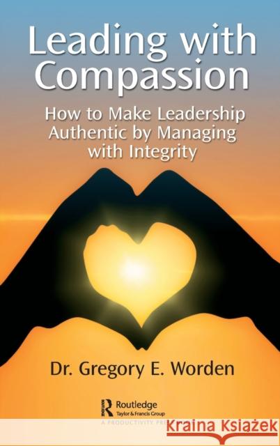Leading with Compassion: How to Make Leadership Authentic by Managing with Integrity Worden, Gregory 9781032347882 Taylor & Francis Ltd