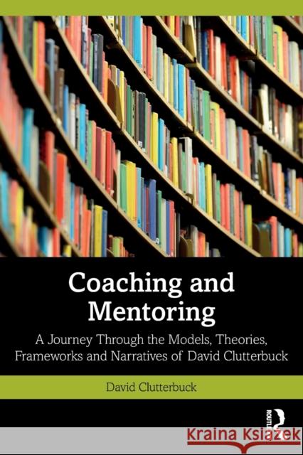 Coaching and Mentoring: A Journey Through the Models, Theories, Frameworks and Narratives of David Clutterbuck Clutterbuck, David 9781032348223