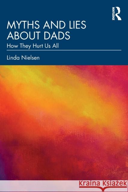 Myths and Lies about Dads: How They Hurt Us All Nielsen, Linda 9781032348230