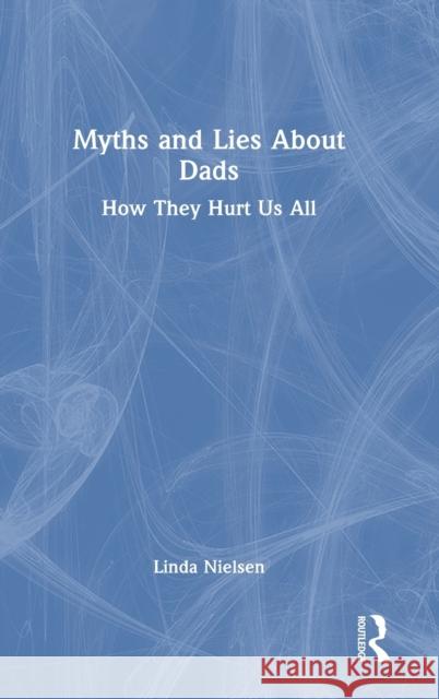 Myths and Lies about Dads: How They Hurt Us All Nielsen, Linda 9781032348254