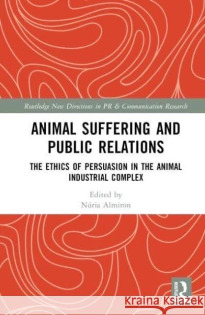 Animal Suffering and Public Relations: The Ethics of Persuasion in the Animal Industrial Complex N?ria Almiron 9781032348353 Taylor & Francis Ltd